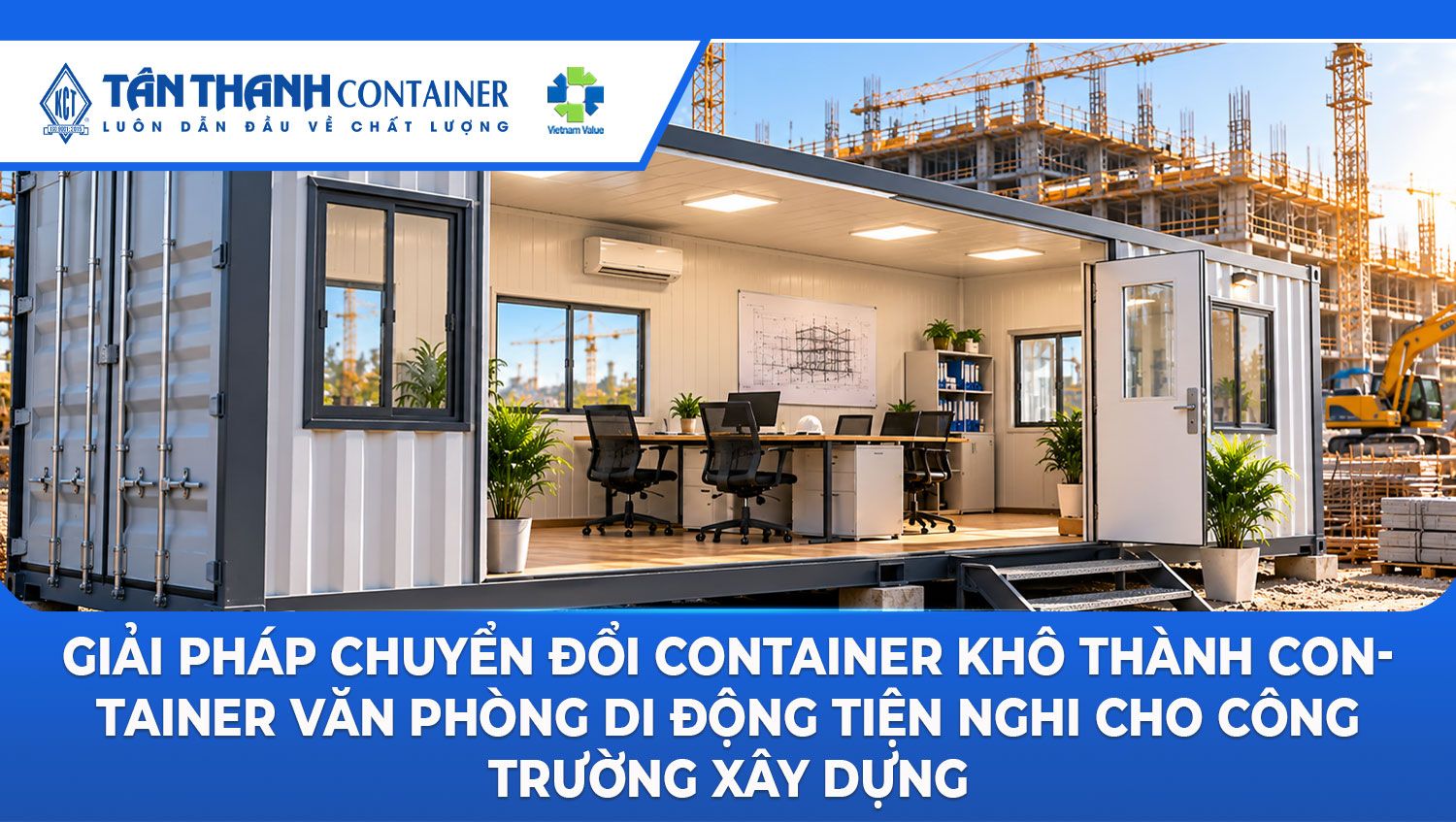Giải Pháp Chuyển Đổi Container Khô Thành Container Văn Phòng Di Động Tiện Nghi Cho Công Trường Xây Dựng