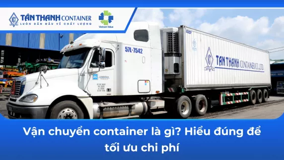 Vận chuyển container là gì? Hiểu đúng để tối ưu chi phí