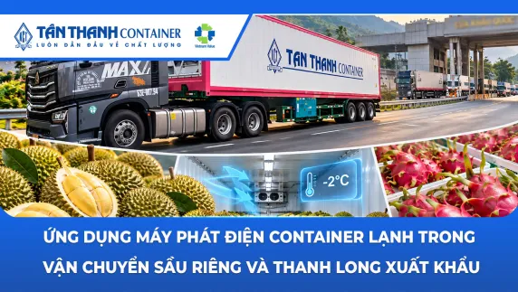Ứng dụng máy phát điện container lạnh trong vận chuyển sầu riêng và thanh long xuất khẩu