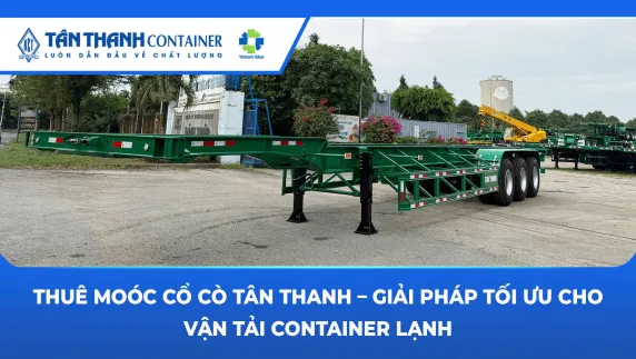 Thuê Moóc Cổ Cò Tân Thanh – Giải Pháp Tối Ưu Cho Vận Tải Container Lạnh